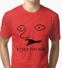 sweet bro and hella jeff - I TOLD YOU DOG Tri-blend T-Shirt