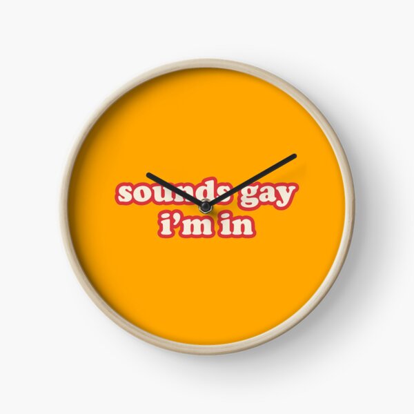 Sounds Gay, Im In Clock