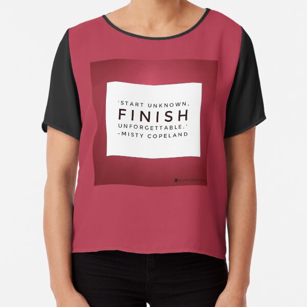 Start unknown, finish unforgettable. - Misty Copeland Chiffon Top
