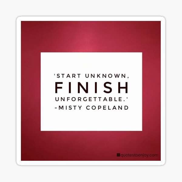 Start unknown, finish unforgettable. - Misty Copeland Sticker