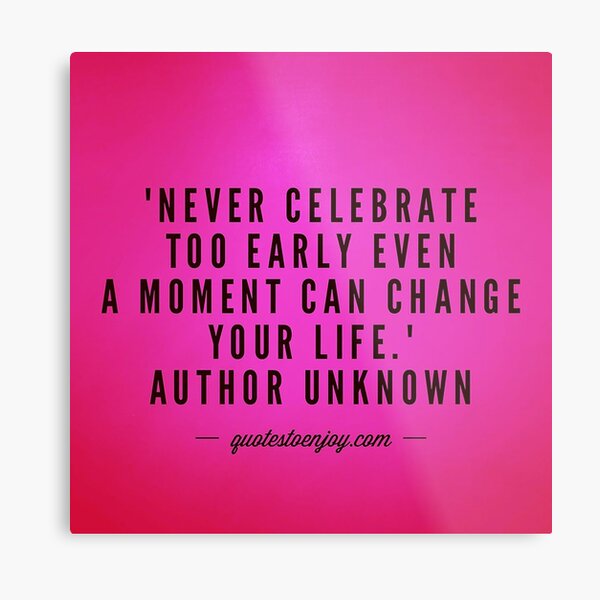 Never celebrate too early even a moment can change... - Author Unknown Metal Print