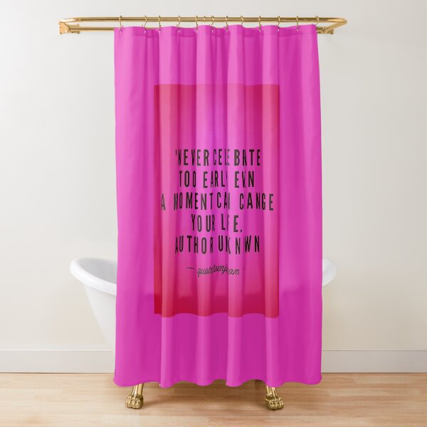 Never celebrate too early even a moment can change... - Author Unknown Shower Curtain