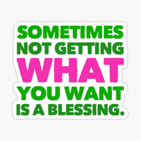 sometimes-not-getting-what-you-want-is-a-blessing-sticker-for-sale