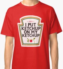 I put ketchup on my ketchup Classic T-Shirt