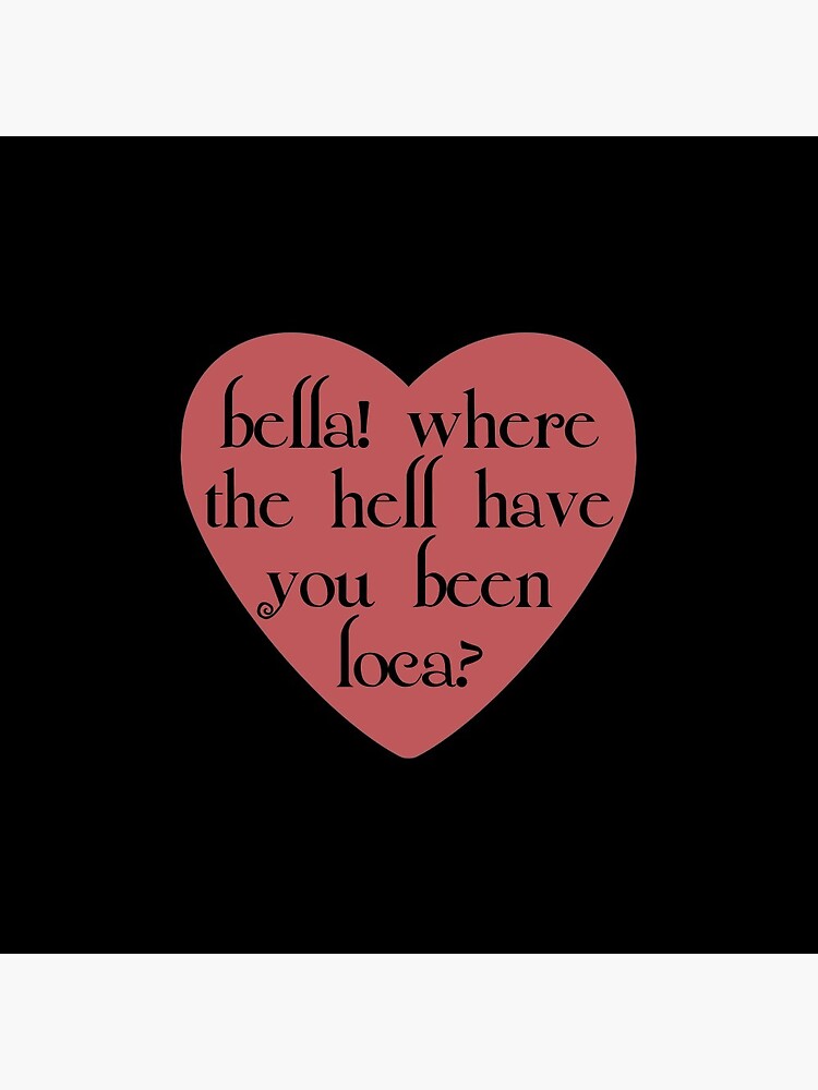 Bella Where The Hell Have You Been Loca Pin By Katlynpalmatier Redbubble