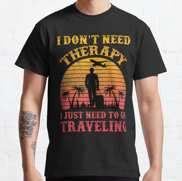 I Don't Need Therapy I Just Need To Go Traveling Classic T-Shirt