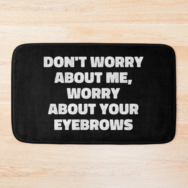 Item preview, don't worry about me, worry about your eyebrows designed and sold by maakamiri.
