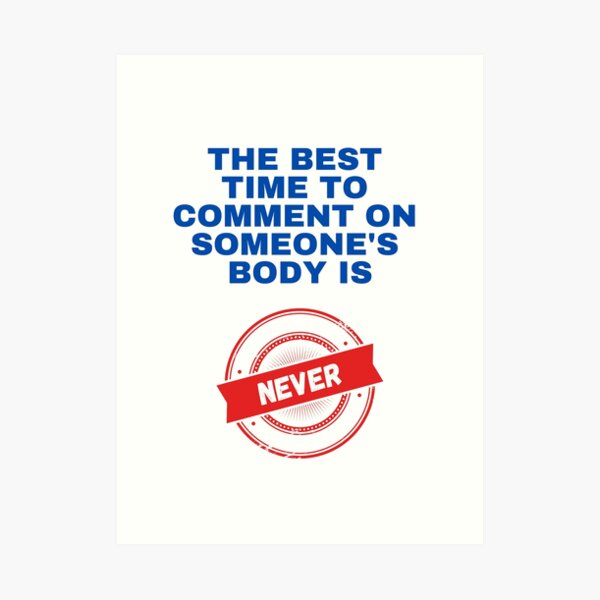 The Best Time to Comment on Someone's Body is NEVER Art Print