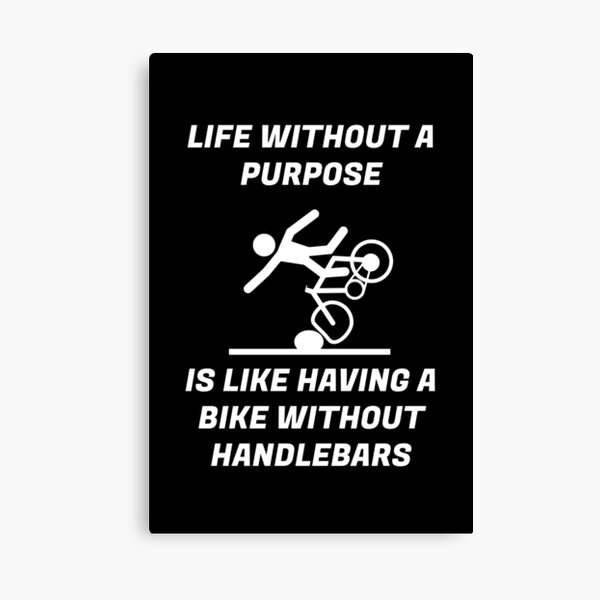 LIFE WITHOUT PURPOSE IS LIKE HAVING A BIKE WITHOUT HANDLEBARS Canvas Print