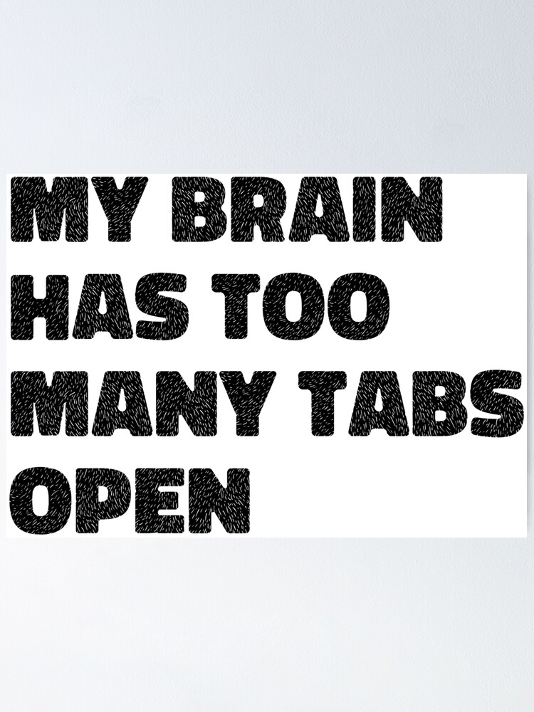 My Brain Has Too Many Tabs Open Poster By Maakamiri Redbubble