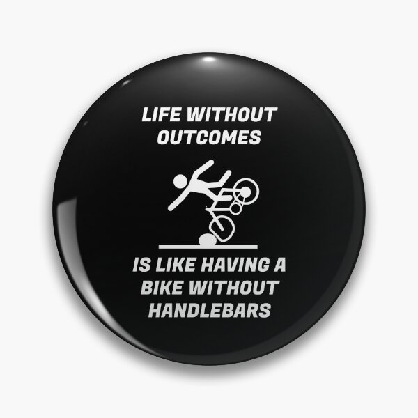 Item preview, LIFE WITHOUT OUTCOMES IS LIKE HAVING A BIKE WITHOUT HANDLEBARS designed and sold by enigma3a.