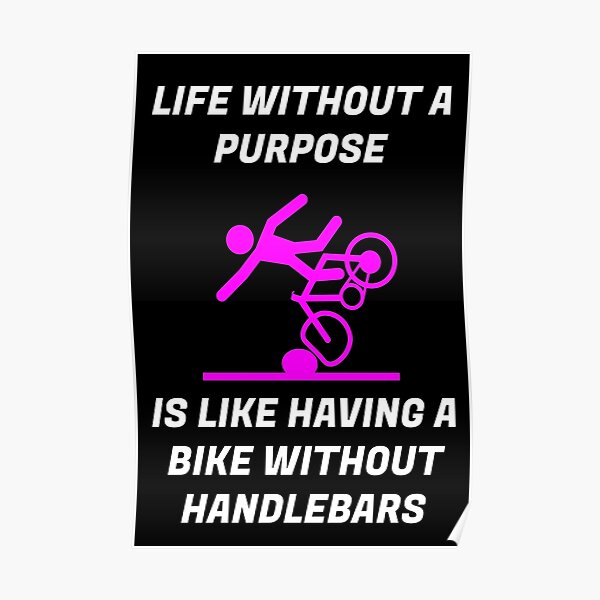 LIFE WITHOUT PURPOSE IS LIKE HAVING A BIKE WITHOUT HANDLEBARS, PINK BIKE Poster