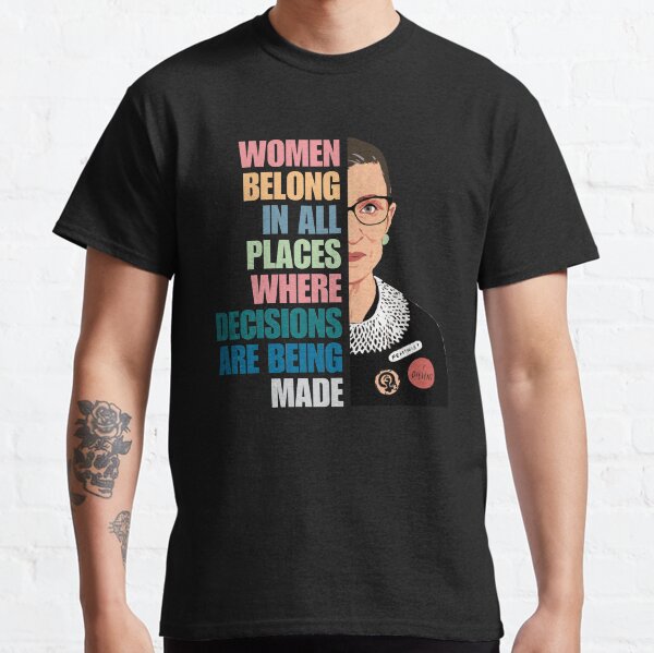 women belong in all places where decisions are being made Classic T-Shirt