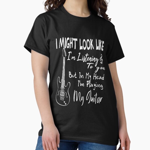 I Might Look Like I'm Listening To You But In My Head Guitar T-Shirt I Might Look Like I'm Listening To You But In My Head Guitar T-Shirt