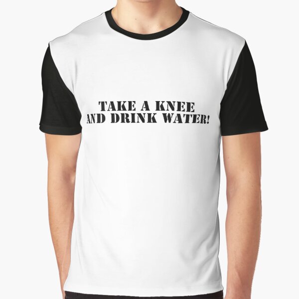 Take A Knee And Drink Water T Shirt By Nickmp Redbubble