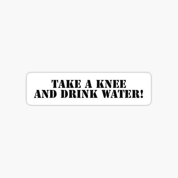 Take A Knee And Drink Water Sticker By Nickmp Redbubble