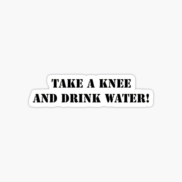 Take A Knee And Drink Water Sticker By Nickmp Redbubble