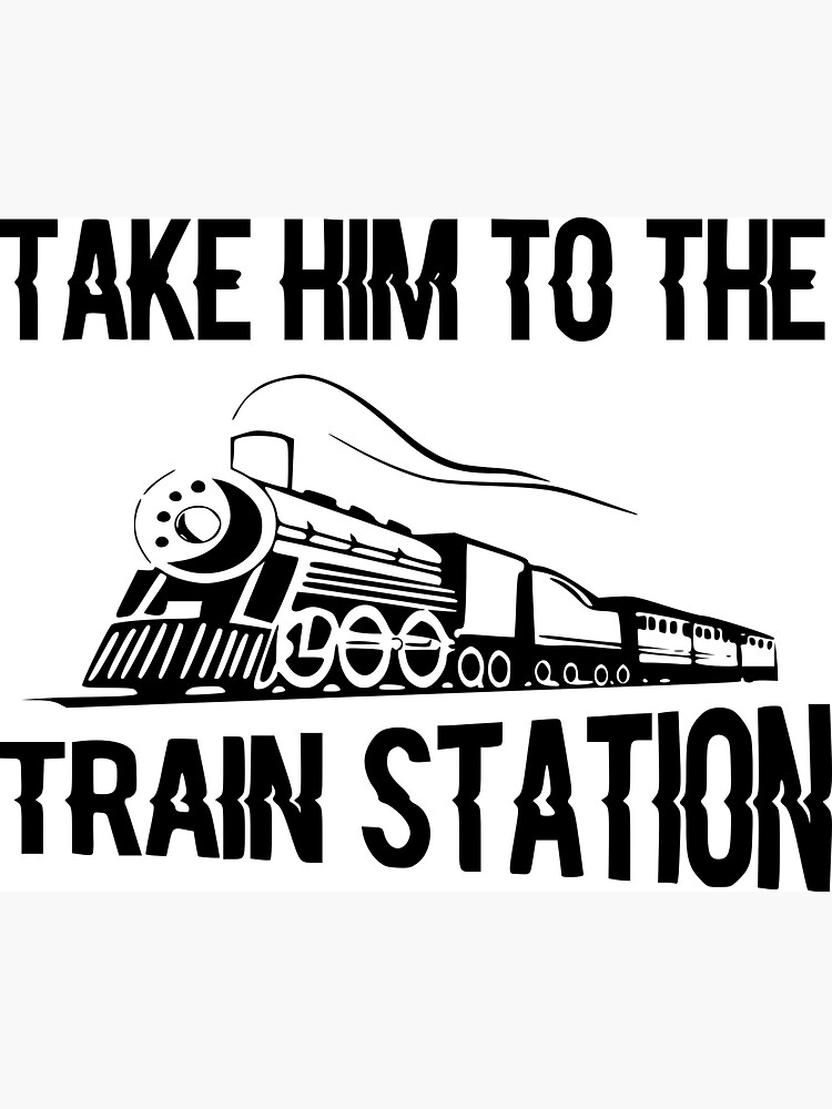 take him to the train station shirt