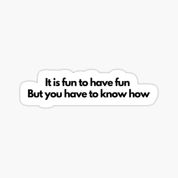 it-is-fun-to-have-fun-but-you-have-to-know-how-quote-sticker-by