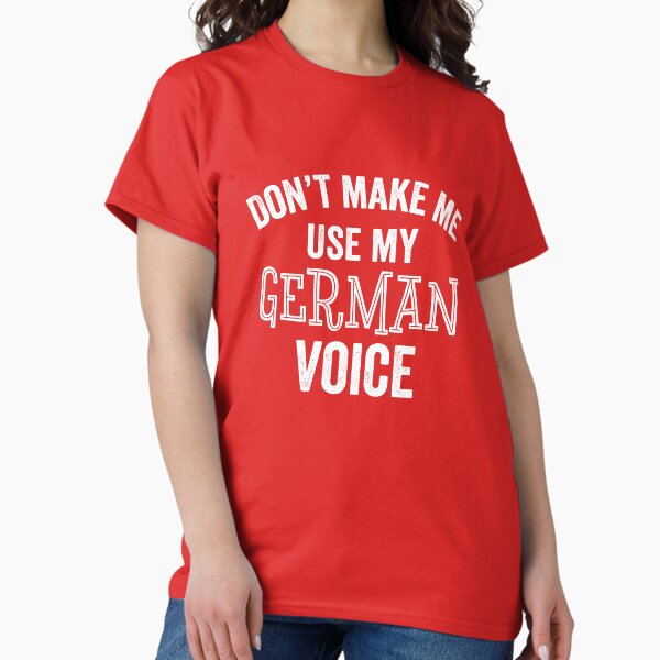 Don't Make Me Use My German Voice Funny Gift Tee Shirt Don't Make Me Use My German Voice Funny Gift Tee Shirt