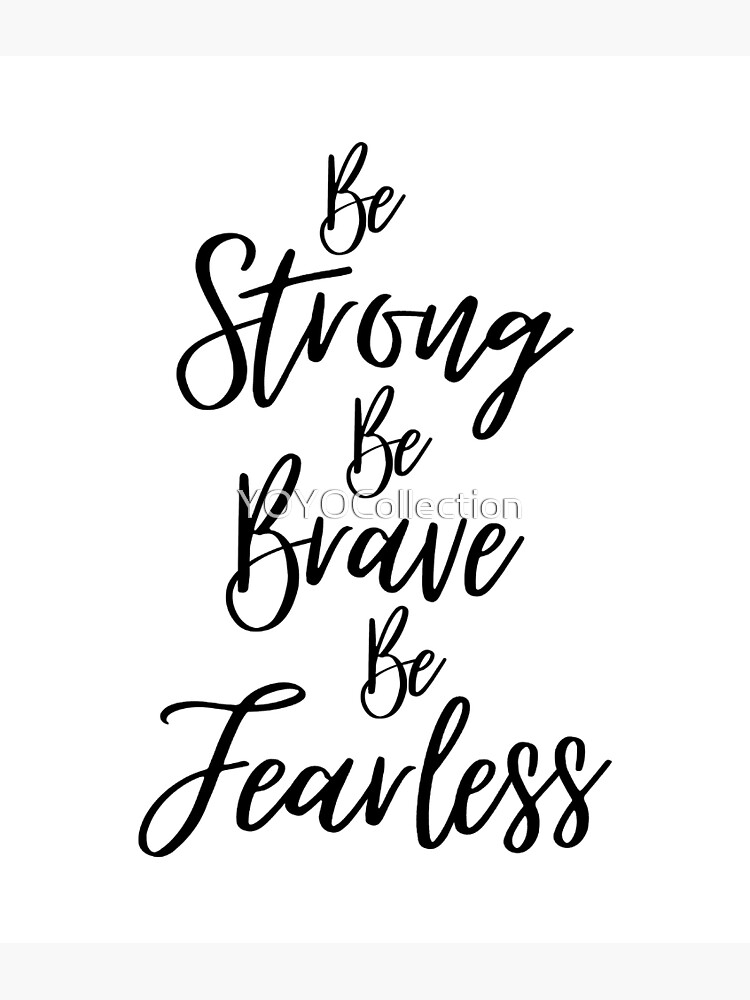 be strong be brave be fearless