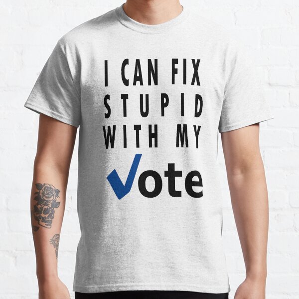cant fix stupid t shirts