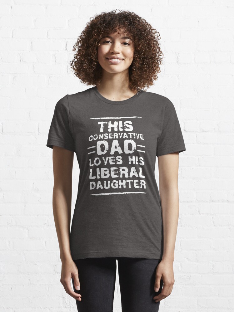Dad, Liberal Daughter" Essential T-Shirt for Sale by mustardblack | Redbubble