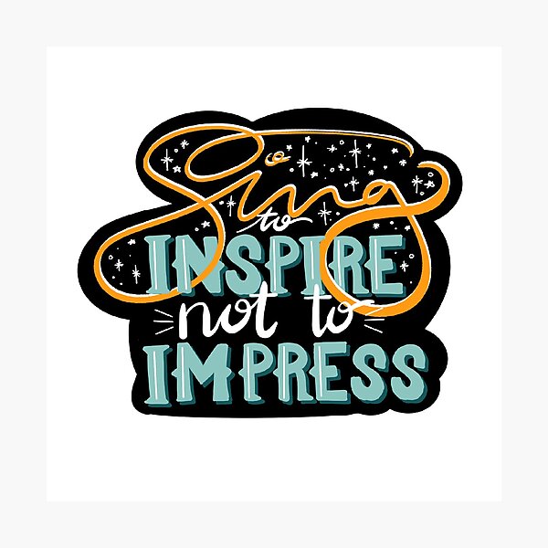 Sing to Inspire, not to Impress Photographic Print