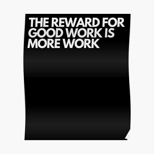 the-reward-for-good-work-is-more-work-poster-for-sale-by-floatingclouds-redbubble