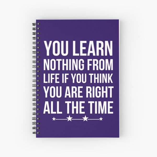 You Learn Nothing From Life If You Think You Are Right All The Time Spiral Notebook