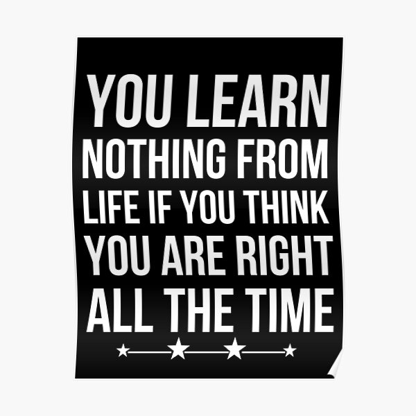 You Learn Nothing From Life If You Think You Are Right All The Time Poster