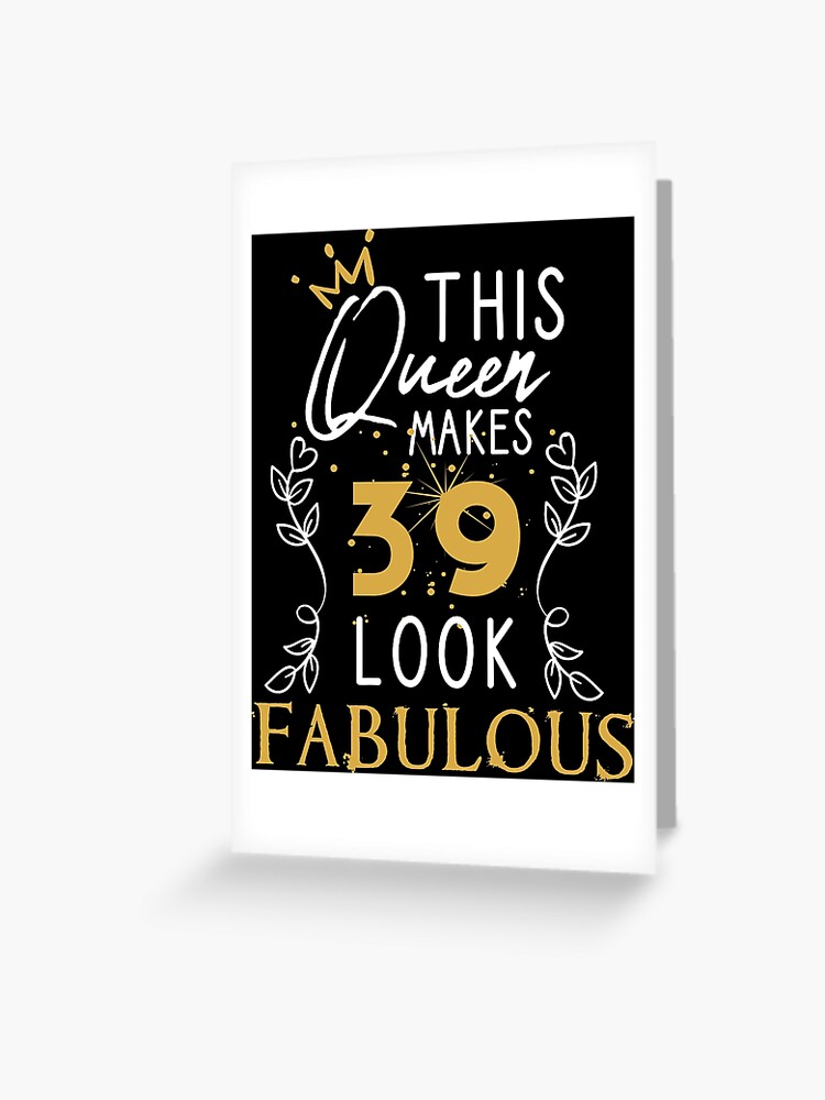 This Queen Makes 39 Look Fabulous / Funny Birthday Gift Idea for Girls and  Womens / Happy Birthday / 39th Birthday Gift / Heart and flower style idea  design Greeting Card for Sale by Chamssou