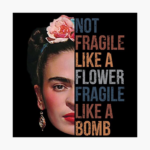 Frida Kahlo Not Fragile Like A Flower Shirt, Fragile Like A Bomb Photographic Print