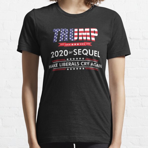 Trump 2020 The Sequel Make Liberals Cry Again Essential T-Shirt