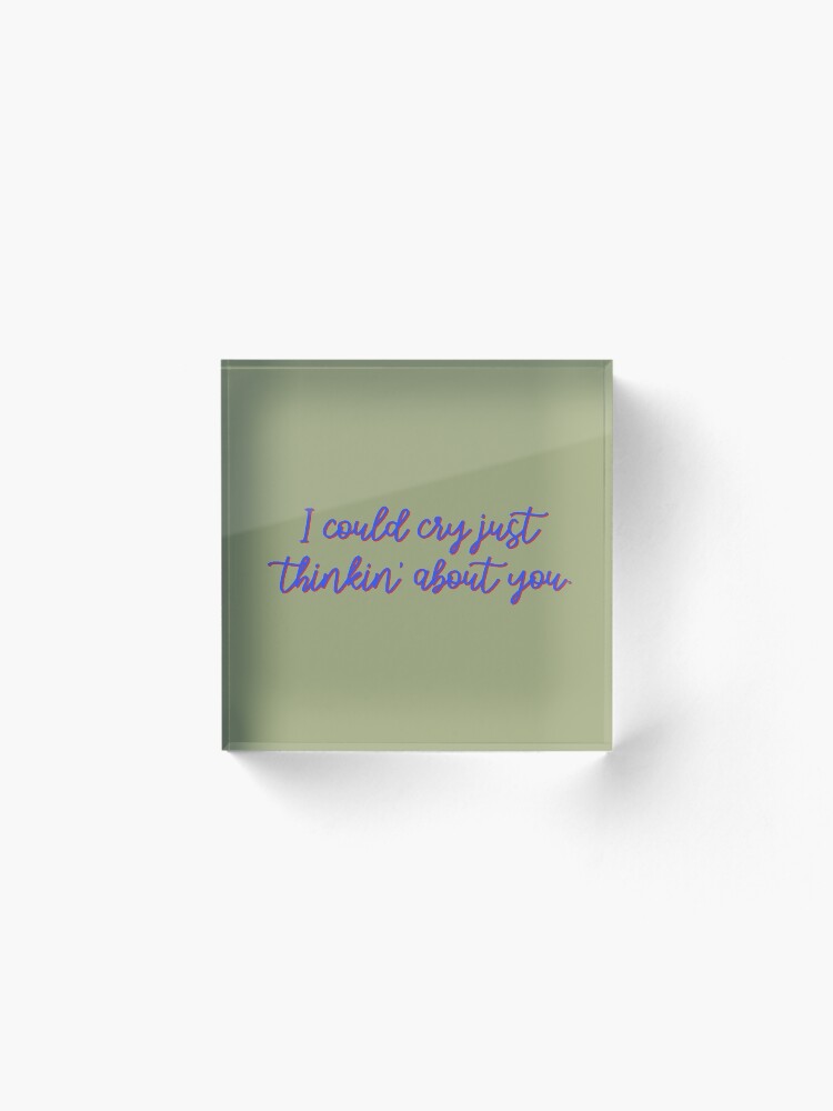 Alternate view of I Could Cry Just Thinkin' Bout You - Troye Design Acrylic Block