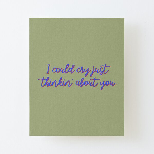 I Could Cry Just Thinkin' Bout You - Troye Design Canvas Mounted Print