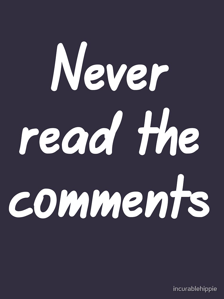Never read the comments by incurablehippie