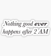Nothing good ever happens after 2 AM Sticker