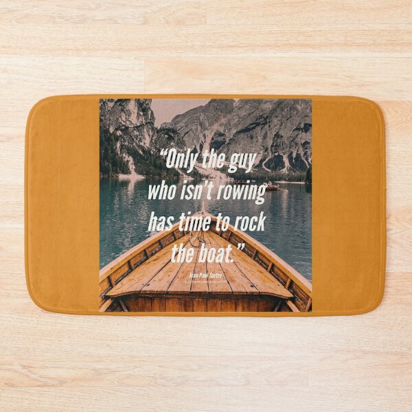 Only the guy who isn't rowing has time to rock the boat. Jean-Paul Sartre Bath Mat
