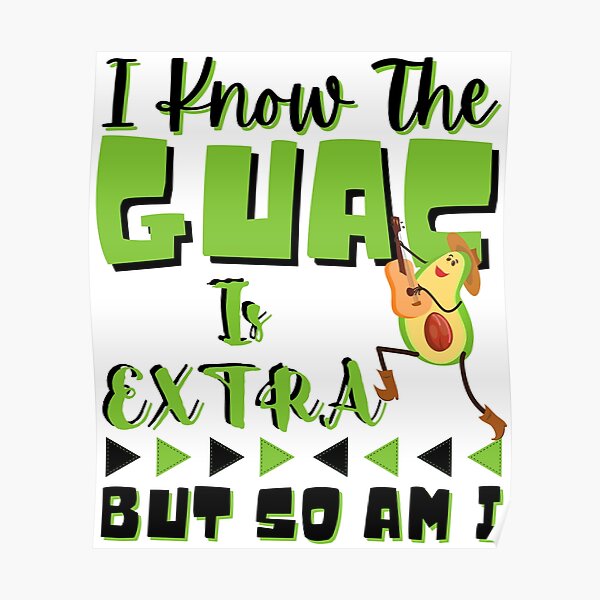 I Know The GUAC Is Extra But So Am I Poster