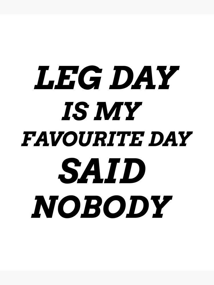 leg-day-is-my-favourite-day-said-nobody-poster-by-josephsteez-redbubble