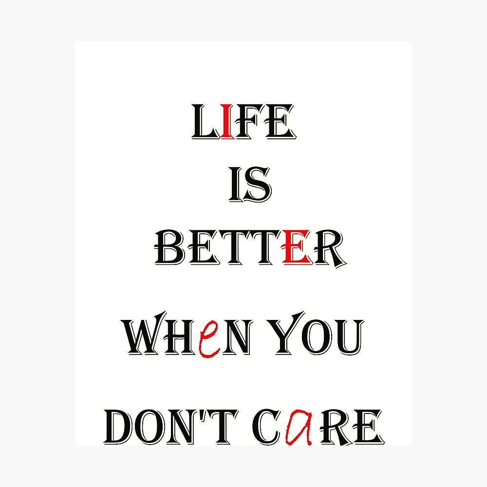 life, better, care, don't care, life is better when you don't care ...