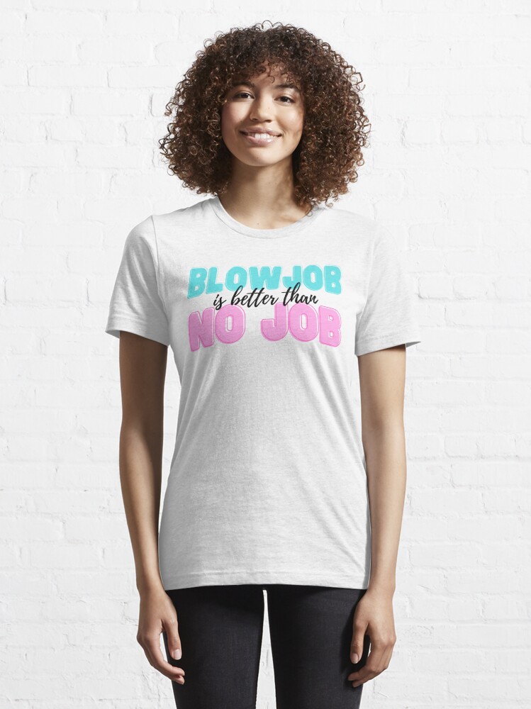 a blow is better than no job t shirt