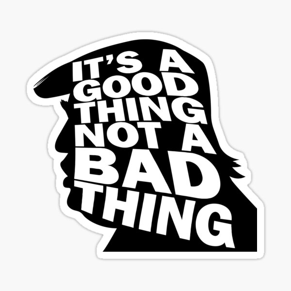 Trump It's a Good Thing, Not a Bad Thing Black Version WTFBrahh Sticker