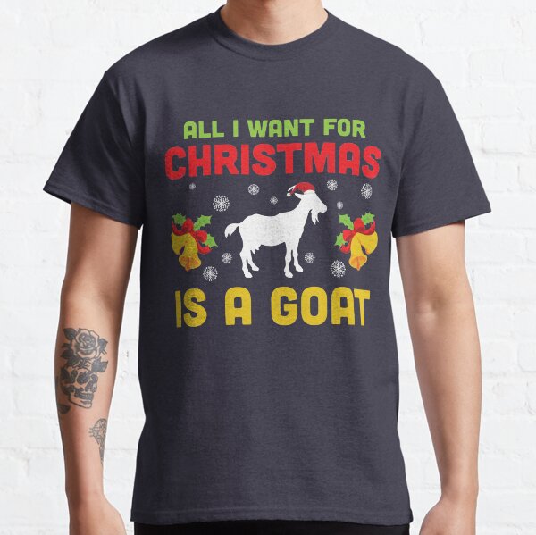 All I want for Christmas is a Goat Classic T-Shirt
