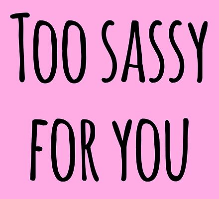 Too Sassy for You: Gifts & Merchandise | Redbubble