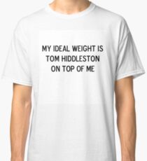 My ideal weight is Tom Hiddleston on top of me Classic T-Shirt