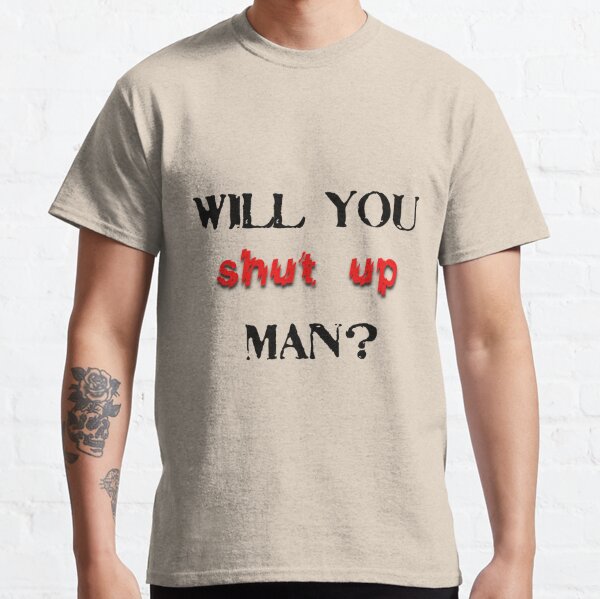 t shirt will you shut up man