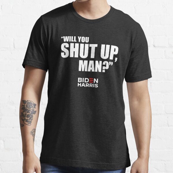 Will you shut up, man? - Joe Biden 2020 - Will You Shut Up Man? Will you shut up biden? Shut up Trump - quote Biden Harris Essential T-Shirt