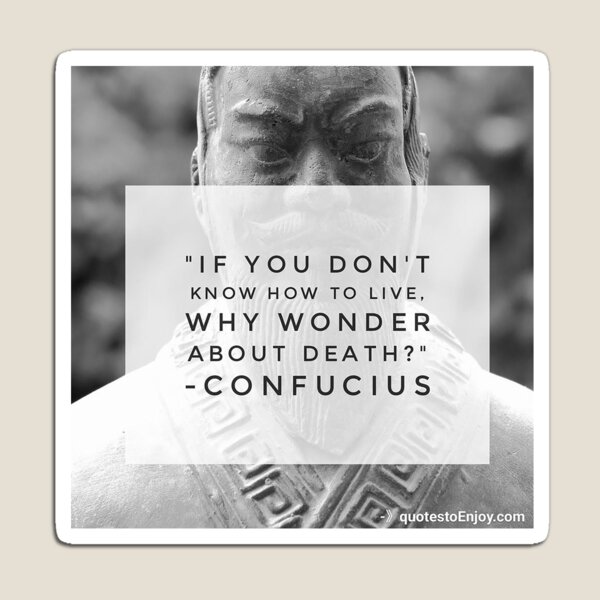 If you don't know how to live, why wonder about death? - Confucius Magnet